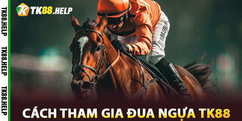 Đua Ngựa TK88 – Tốc Độ, Kịch Tính Và Đầy Hứa Hẹn 2 Cách Tham Gia Đua Ngựa TK88