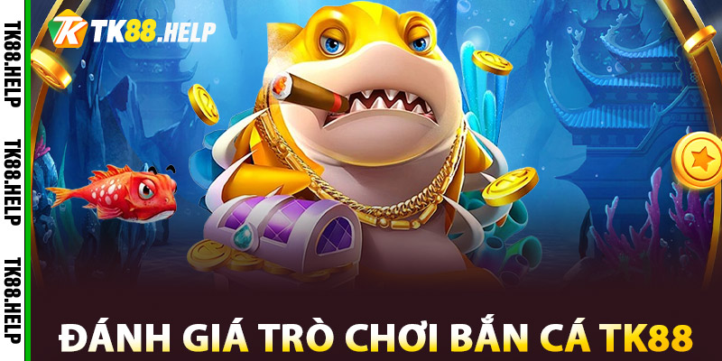 Bắn Cá TK88 - Trò Chơi Vui Nhộn, Kiếm Thưởng Dễ Dàng 3 Đánh Giá trò chơi Bắn Cá TK88