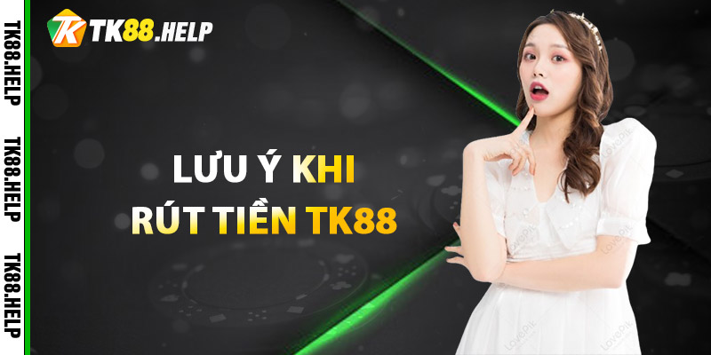Rút Tiền TK88 - An Toàn Và Hiệu Quả Nhất 2025 3 Lưu ý khi rút tiền TK88