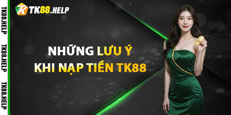 Nạp Tiền TK88 Siêu Tốc – Bắt Đầu Cá Cược Không Chờ Đợi 3 Những lưu ý khi nạp tiền TK88